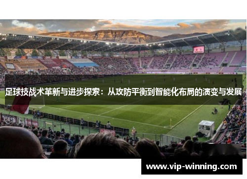 足球技战术革新与进步探索：从攻防平衡到智能化布局的演变与发展