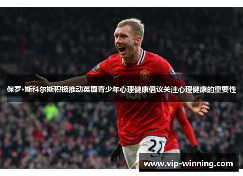 保罗·斯科尔斯积极推动英国青少年心理健康倡议关注心理健康的重要性