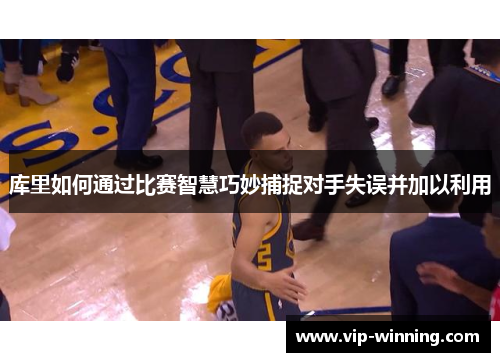 库里如何通过比赛智慧巧妙捕捉对手失误并加以利用