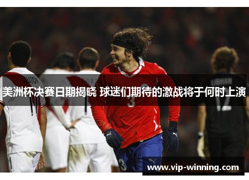 美洲杯决赛日期揭晓 球迷们期待的激战将于何时上演