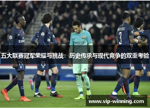 五大联赛冠军荣耀与挑战：历史传承与现代竞争的双重考验