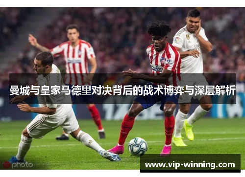 曼城与皇家马德里对决背后的战术博弈与深层解析
