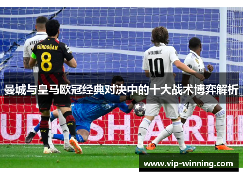 曼城与皇马欧冠经典对决中的十大战术博弈解析