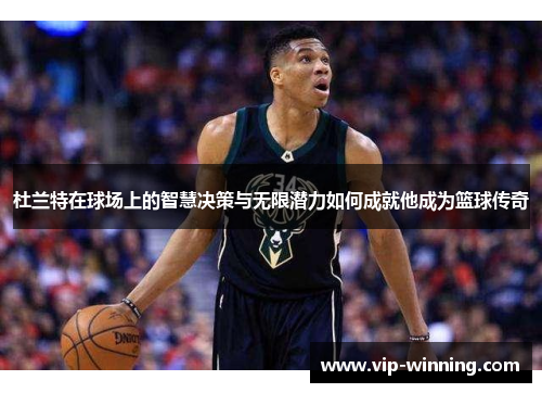 杜兰特在球场上的智慧决策与无限潜力如何成就他成为篮球传奇