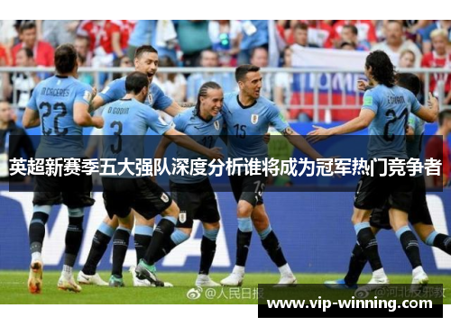 英超新赛季五大强队深度分析谁将成为冠军热门竞争者