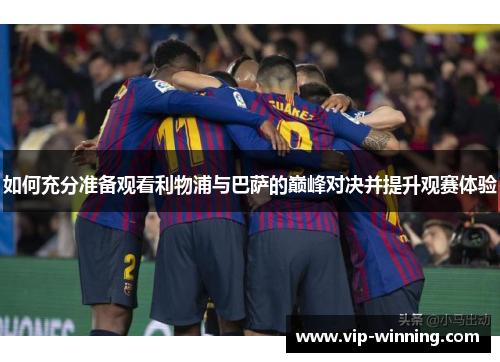 如何充分准备观看利物浦与巴萨的巅峰对决并提升观赛体验