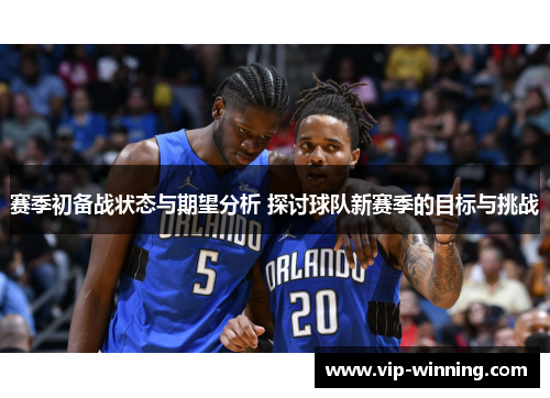 赛季初备战状态与期望分析 探讨球队新赛季的目标与挑战