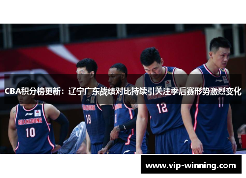 CBA积分榜更新：辽宁广东战绩对比持续引关注季后赛形势激烈变化