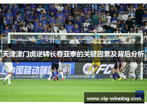 天津津门虎逆转长春亚泰的关键因素及背后分析