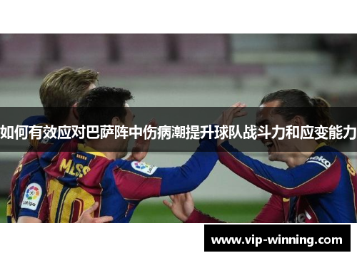 如何有效应对巴萨阵中伤病潮提升球队战斗力和应变能力
