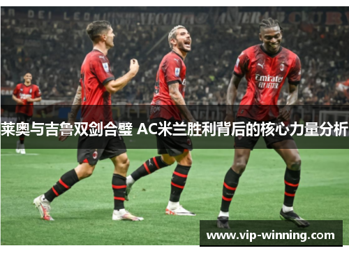 莱奥与吉鲁双剑合璧 AC米兰胜利背后的核心力量分析