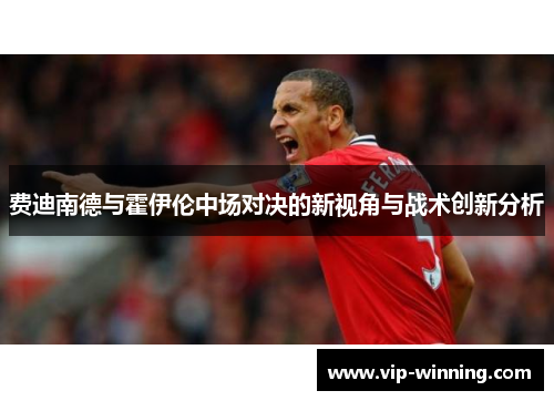 费迪南德与霍伊伦中场对决的新视角与战术创新分析