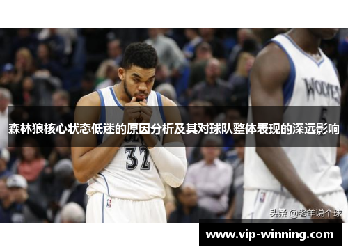 森林狼核心状态低迷的原因分析及其对球队整体表现的深远影响