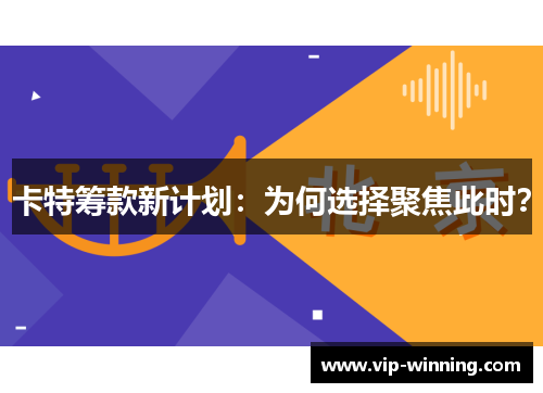 卡特筹款新计划：为何选择聚焦此时？