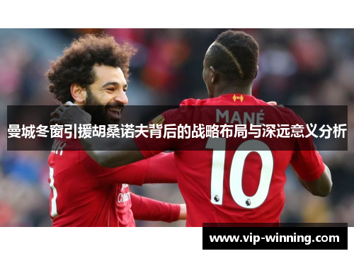 曼城冬窗引援胡桑诺夫背后的战略布局与深远意义分析