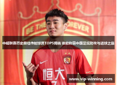 中超联赛历史最佳传射球员TOP5揭晓 谁能称霸中国足坛助攻与进球之巅