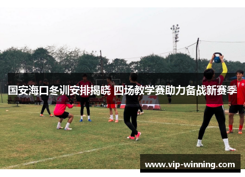 国安海口冬训安排揭晓 四场教学赛助力备战新赛季