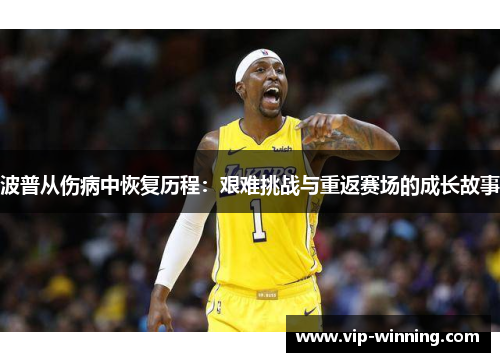 波普从伤病中恢复历程：艰难挑战与重返赛场的成长故事