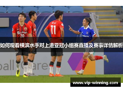 如何观看横滨水手对上港亚冠小组赛直播及赛事详情解析