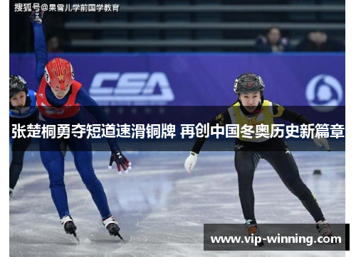 张楚桐勇夺短道速滑铜牌 再创中国冬奥历史新篇章