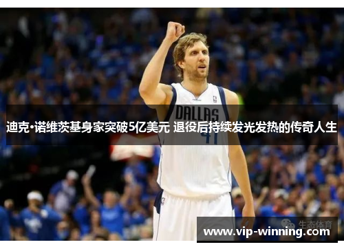 迪克·诺维茨基身家突破5亿美元 退役后持续发光发热的传奇人生