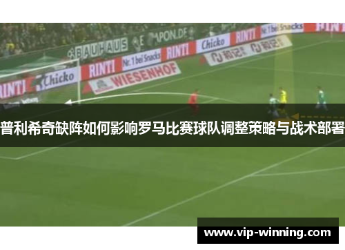 普利希奇缺阵如何影响罗马比赛球队调整策略与战术部署