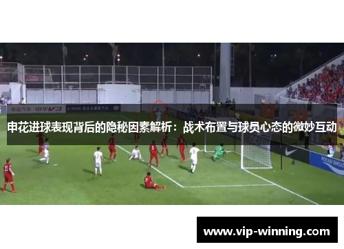 申花进球表现背后的隐秘因素解析：战术布置与球员心态的微妙互动