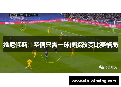 维尼修斯：坚信只需一球便能改变比赛格局