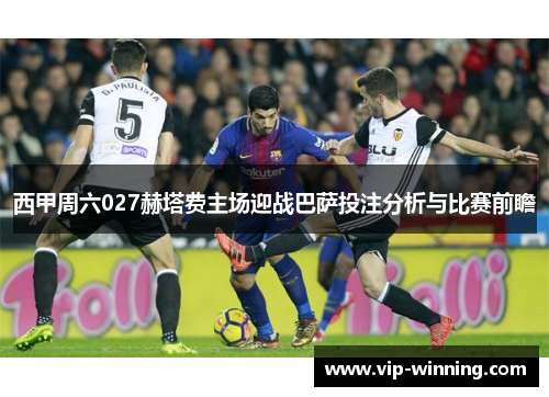 西甲周六027赫塔费主场迎战巴萨投注分析与比赛前瞻