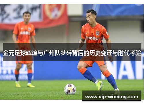 金元足球辉煌与广州队梦碎背后的历史变迁与时代考验