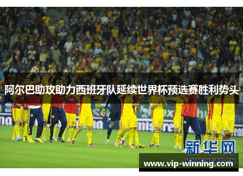 阿尔巴助攻助力西班牙队延续世界杯预选赛胜利势头