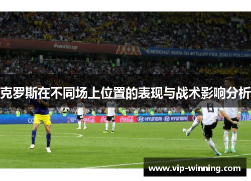 克罗斯在不同场上位置的表现与战术影响分析