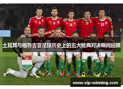 土耳其与格鲁吉亚足球历史上的五大经典对决瞬间回顾