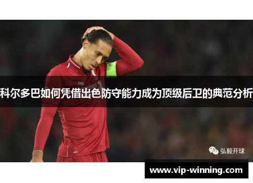 科尔多巴如何凭借出色防守能力成为顶级后卫的典范分析